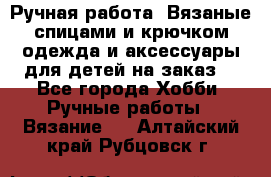 Ручная работа. Вязаные спицами и крючком одежда и аксессуары для детей на заказ. - Все города Хобби. Ручные работы » Вязание   . Алтайский край,Рубцовск г.